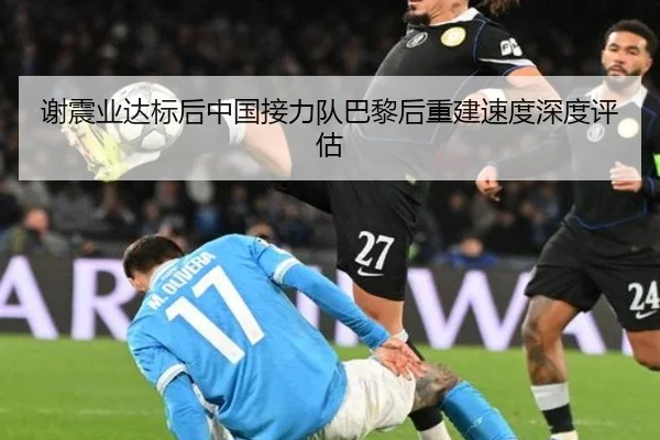 谢震业达标后中国接力队巴黎后重建速度深度评估